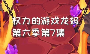 权力的游戏龙妈第六季第7集