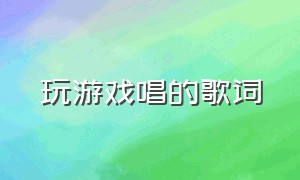 玩游戏唱的歌词