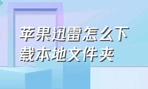 苹果迅雷怎么下载本地文件夹