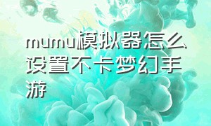 mumu模拟器怎么设置不卡梦幻手游