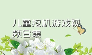 儿童挖机游戏视频合集