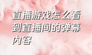 直播游戏怎么看到直播间的弹幕内容