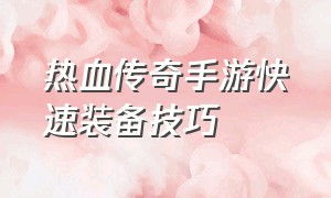 热血传奇手游快速装备技巧（热血传奇手游战士装备攻略）