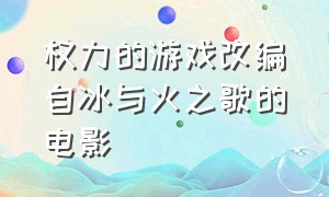 权力的游戏改编自冰与火之歌的电影