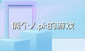 俩个人pk的游戏（俩个人pk的游戏叫什么）