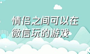 情侣之间可以在微信玩的游戏