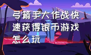 弓箭手大作战快速获得银币游戏怎么玩（弓箭手大作战10万钻石兑换码）