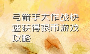 弓箭手大作战快速获得银币游戏攻略（弓箭手大作战怎么获得无限钻石）