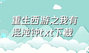 重生西游之我有混沌钟txt下载（重生西游之混沌神猴txt）