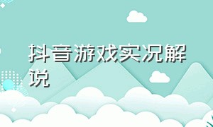 抖音游戏实况解说（抖音最新游戏解说视频大全）