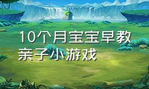 10个月宝宝早教亲子小游戏