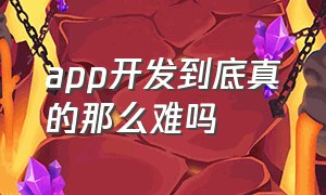 app开发到底真的那么难吗（app开发的三个阶段你知道吗）