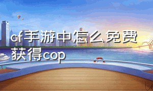 cf手游中怎么免费获得cop