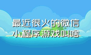 最近很火的微信小程序游戏叫啥