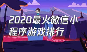 2020最火微信小程序游戏排行