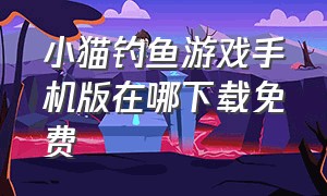 小猫钓鱼游戏手机版在哪下载免费