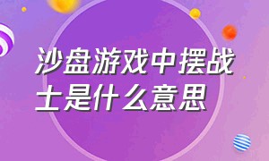 沙盘游戏中摆战士是什么意思（沙盘游戏全程只玩沙子代表什么）