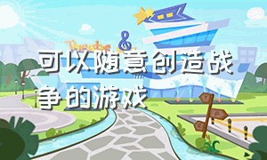 可以随意创造战争的游戏