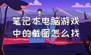 笔记本电脑游戏中的截图怎么找