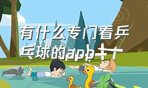 有什么专门看乒乓球的app