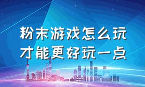 粉末游戏怎么玩才能更好玩一点