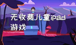 无收费儿童ipad游戏（ipad免费的儿童游戏软件）