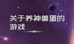 关于养神兽蛋的游戏（兽蛋可以孵化出神兽游戏）