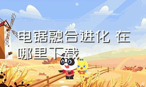 电锯融合进化 在哪里下载