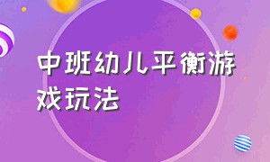 中班幼儿平衡游戏玩法（幼儿园平衡游戏名称及玩法）