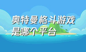 奥特曼格斗游戏是哪个平台