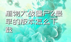 植物大战僵尸2最早的版本怎么下载