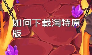 如何下载淘特原版