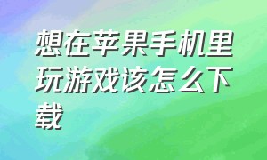 想在苹果手机里玩游戏该怎么下载