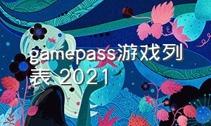 gamepass游戏列表 2021（gamepass游戏列表2024）