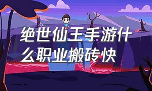 绝世仙王手游什么职业搬砖快（绝世仙王手游）