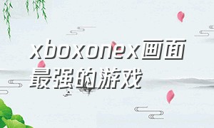 xboxonex画面最强的游戏