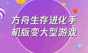 方舟生存进化手机版变大型游戏（方舟生存进化下载手机版官方正版）