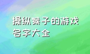 操纵猴子的游戏名字大全