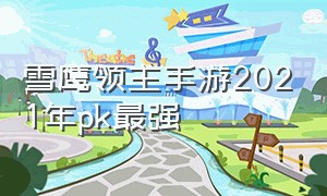 雪鹰领主手游2021年pk最强