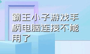 霸王小子游戏手柄电脑连接不能用了（霸王小子游戏手柄需要下载什么）