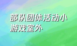 部队团体活动小游戏室外（部队活动趣味游戏锻炼什么）