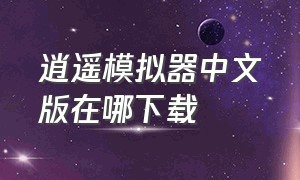 逍遥模拟器中文版在哪下载