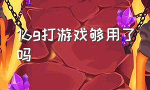 16g打游戏够用了吗（16g打游戏够用了吗手机）