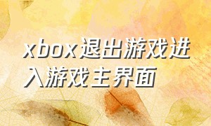 xbox退出游戏进入游戏主界面