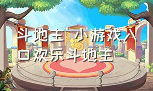 斗地主 小游戏入口欢乐斗地主