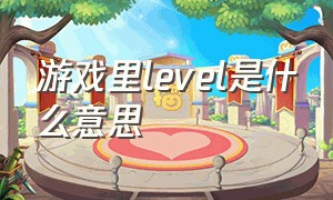 游戏里level是什么意思（游戏中level up什么意思）