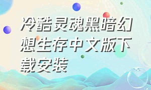 冷酷灵魂黑暗幻想生存中文版下载安装（冷酷灵魂黑暗幻想生存破解版最新版本）