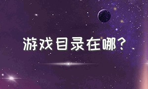 游戏目录在哪?（游戏路径一般在哪个文件夹里）