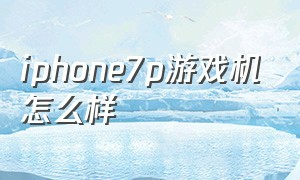 iphone7p游戏机怎么样