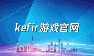 kefir游戏官网（kefir游戏官网怎么登录）